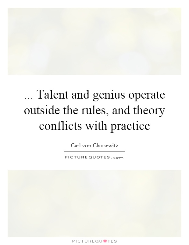 ... Talent and genius operate outside the rules, and theory conflicts with practice Picture Quote #1