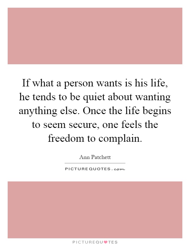 If what a person wants is his life, he tends to be quiet about wanting anything else. Once the life begins to seem secure, one feels the freedom to complain Picture Quote #1