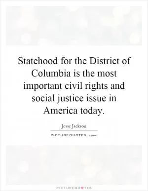 Statehood for the District of Columbia is the most important civil rights and social justice issue in America today Picture Quote #1