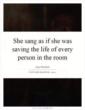She sang as if she was saving the life of every person in the room Picture Quote #1
