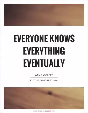 Everyone knows everything eventually Picture Quote #1