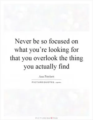 Never be so focused on what you’re looking for that you overlook the thing you actually find Picture Quote #1