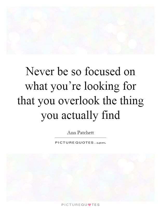 Never be so focused on what you're looking for that you overlook the thing you actually find Picture Quote #1