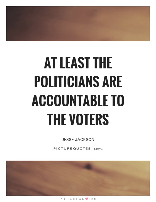 At least the politicians are accountable to the voters Picture Quote #1