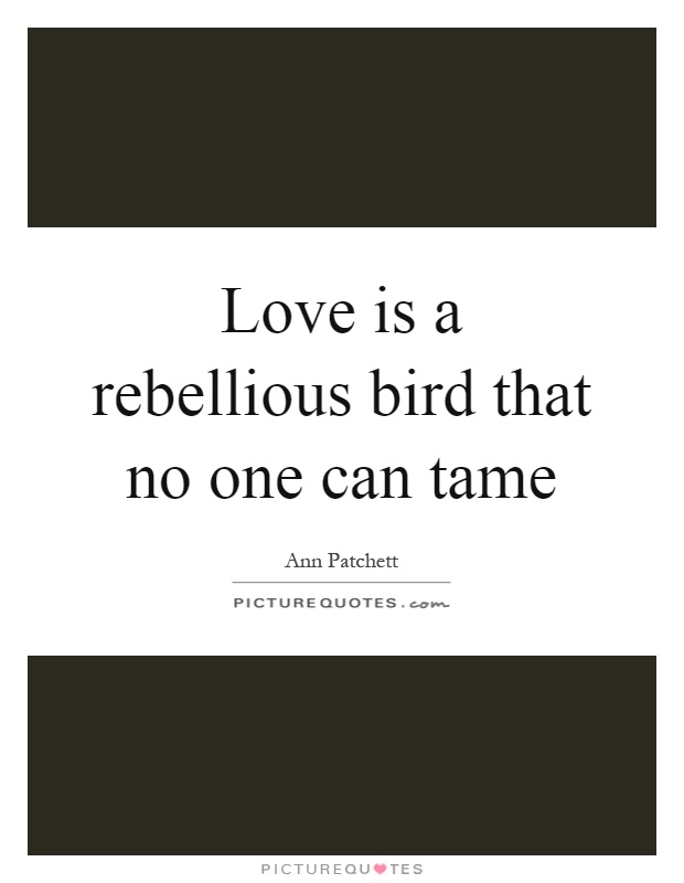 Love is a rebellious bird that no one can tame Picture Quote #1