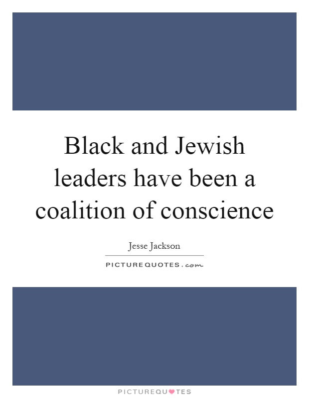 Black and Jewish leaders have been a coalition of conscience Picture Quote #1