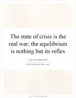 The state of crisis is the real war; the equilibrium is nothing but its reflex Picture Quote #1