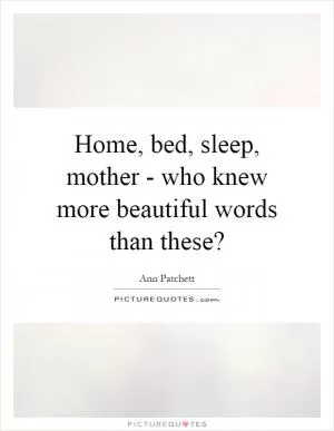 Home, bed, sleep, mother - who knew more beautiful words than these? Picture Quote #1