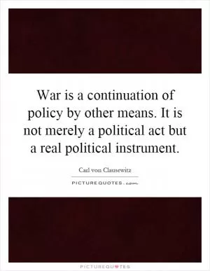 War is a continuation of policy by other means. It is not merely a political act but a real political instrument Picture Quote #1