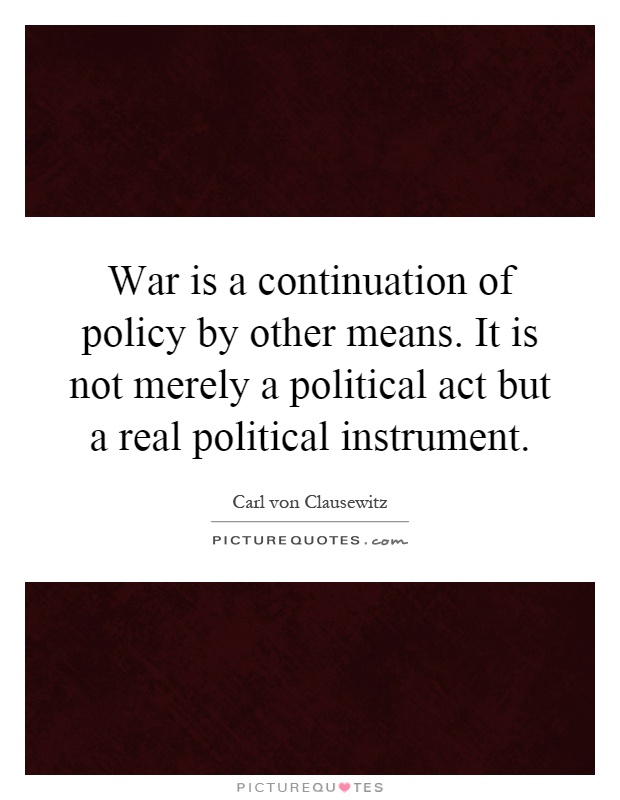 War is a continuation of policy by other means. It is not merely a political act but a real political instrument Picture Quote #1