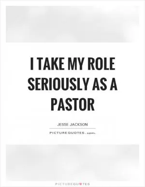 I take my role seriously as a pastor Picture Quote #1