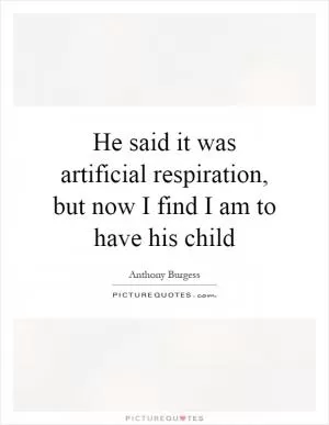 He said it was artificial respiration, but now I find I am to have his child Picture Quote #1