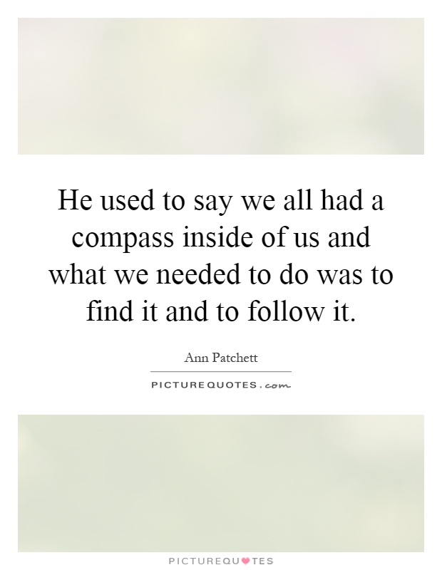 He used to say we all had a compass inside of us and what we needed to do was to find it and to follow it Picture Quote #1