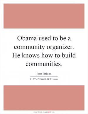 Obama used to be a community organizer. He knows how to build communities Picture Quote #1