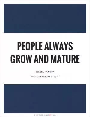 People always grow and mature Picture Quote #1