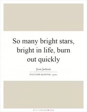 So many bright stars, bright in life, burn out quickly Picture Quote #1