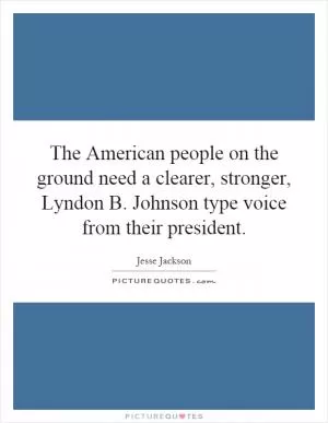 The American people on the ground need a clearer, stronger, Lyndon B. Johnson type voice from their president Picture Quote #1