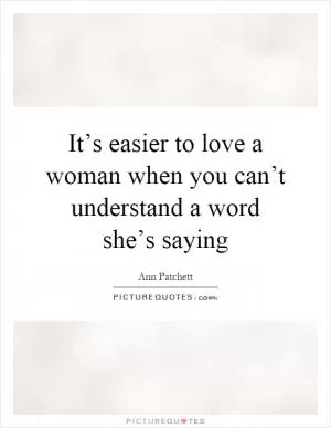 It’s easier to love a woman when you can’t understand a word she’s saying Picture Quote #1