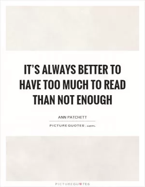 It’s always better to have too much to read than not enough Picture Quote #1