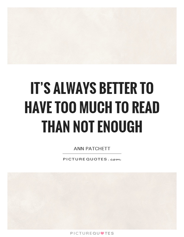 It's always better to have too much to read than not enough Picture Quote #1