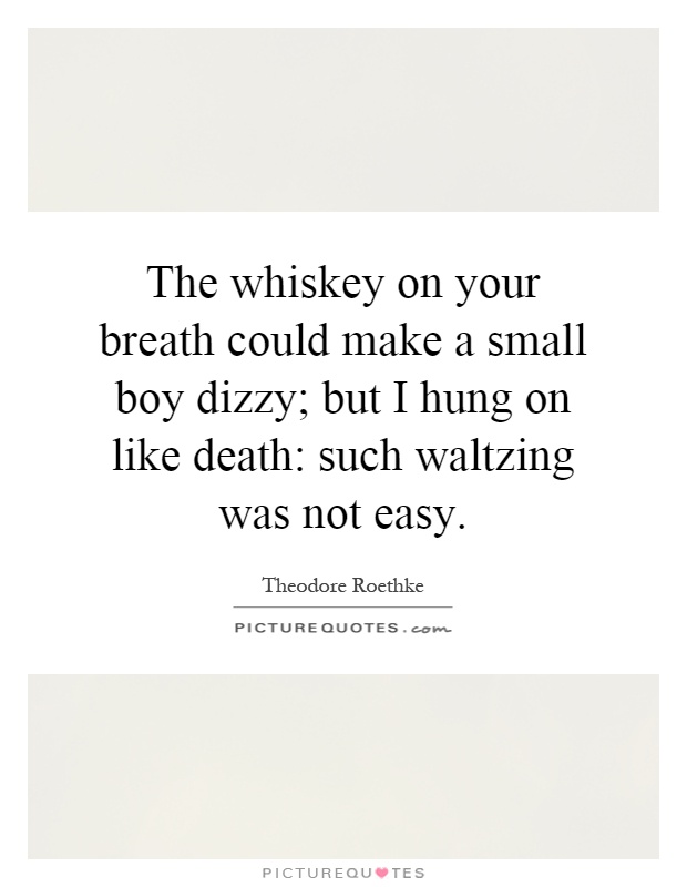 The whiskey on your breath could make a small boy dizzy; but I hung on like death: such waltzing was not easy Picture Quote #1