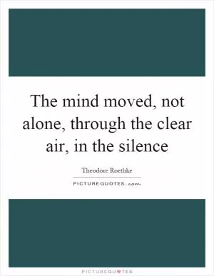 The mind moved, not alone, through the clear air, in the silence Picture Quote #1