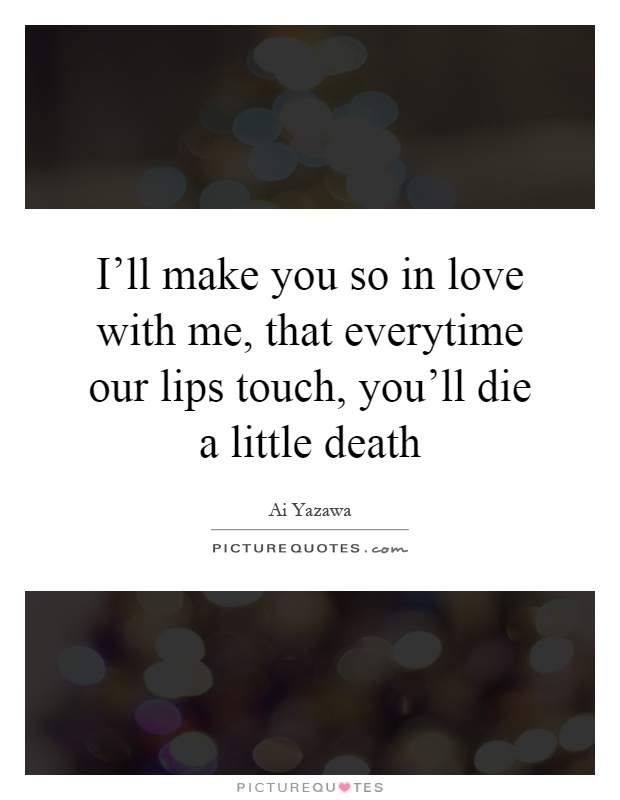 I'll make you so in love with me, that everytime our lips touch, you'll die a little death Picture Quote #1