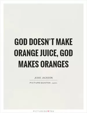 God doesn’t make orange juice, God makes oranges Picture Quote #1
