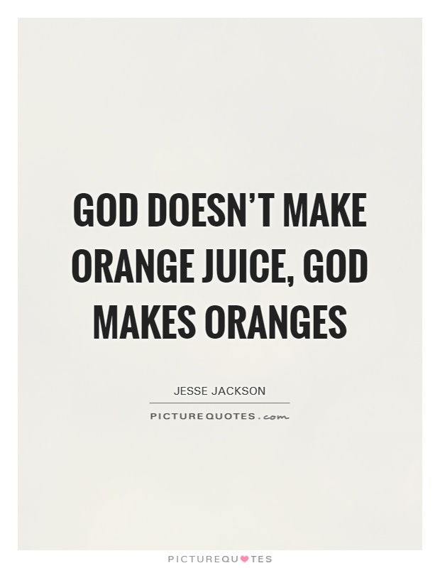 God doesn't make orange juice, God makes oranges Picture Quote #1