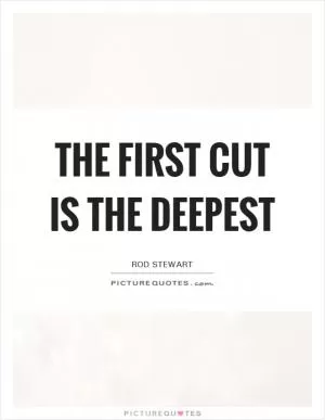 The first cut is the deepest Picture Quote #1