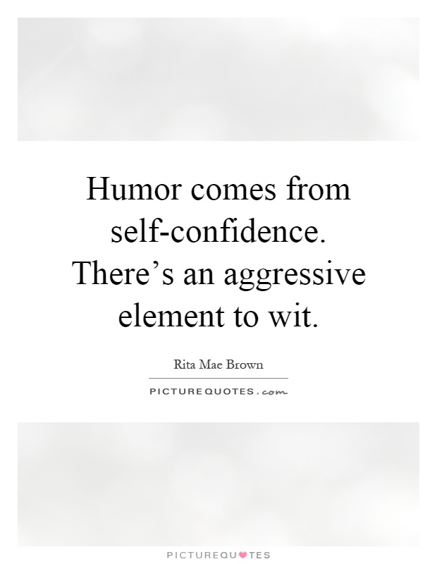 Humor comes from self-confidence. There's an aggressive element to wit Picture Quote #1