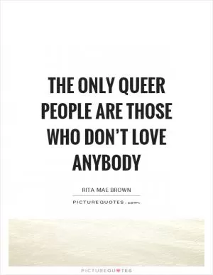 The only queer people are those who don’t love anybody Picture Quote #1