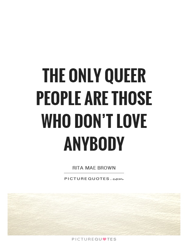 The only queer people are those who don't love anybody Picture Quote #1