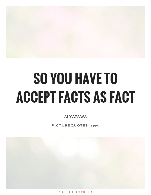So you have to accept facts as fact Picture Quote #1