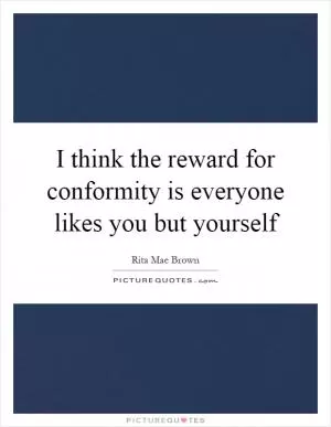 I think the reward for conformity is everyone likes you but yourself Picture Quote #1