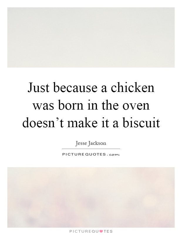 Just because a chicken was born in the oven doesn't make it a biscuit Picture Quote #1