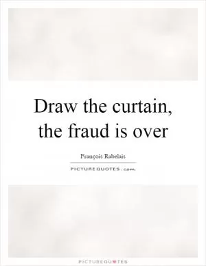 Draw the curtain, the fraud is over Picture Quote #1