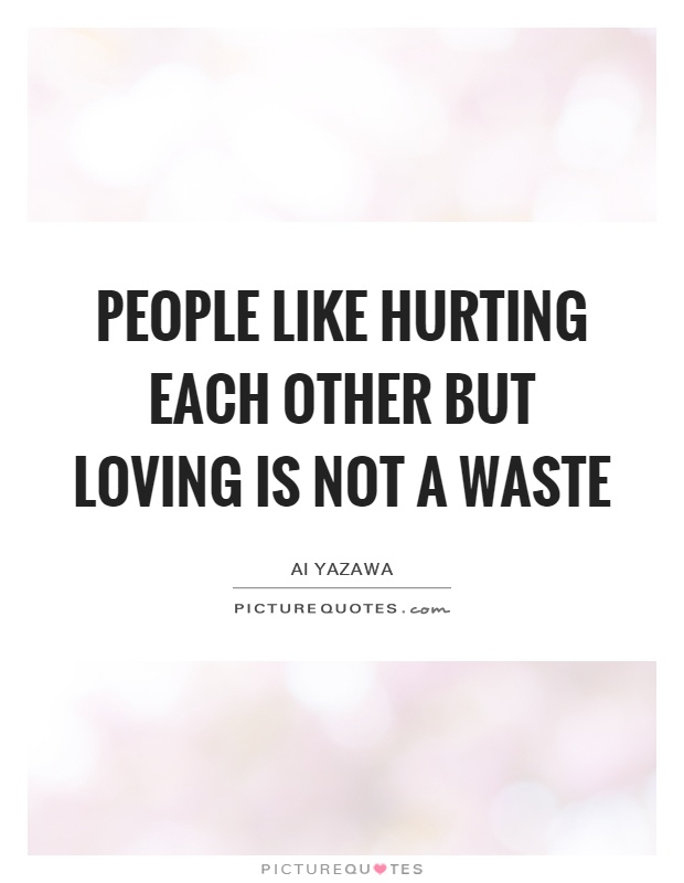 People like hurting each other but loving is not a waste Picture Quote #1