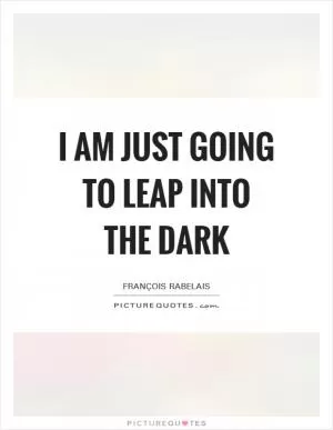 I am just going to leap into the dark Picture Quote #1