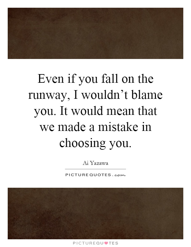 Even if you fall on the runway, I wouldn't blame you. It would mean that we made a mistake in choosing you Picture Quote #1