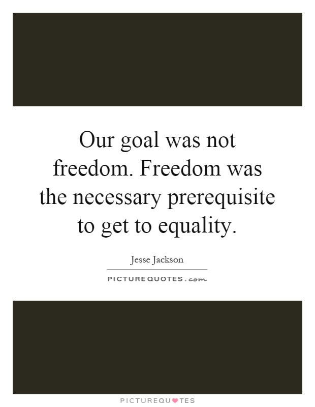 Our goal was not freedom. Freedom was the necessary prerequisite to get to equality Picture Quote #1