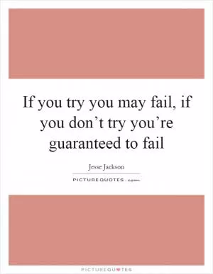 If you try you may fail, if you don’t try you’re guaranteed to fail Picture Quote #1