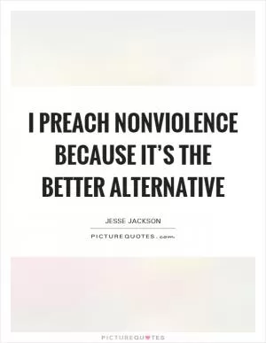 I preach nonviolence because it’s the better alternative Picture Quote #1