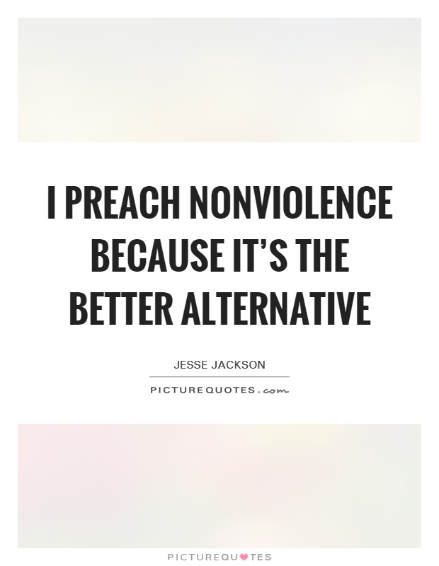 I preach nonviolence because it's the better alternative Picture Quote #1