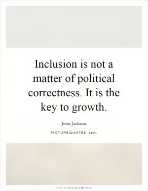 Inclusion is not a matter of political correctness. It is the key to growth Picture Quote #1