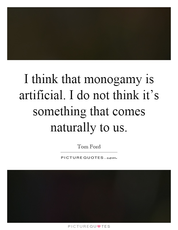 I think that monogamy is artificial. I do not think it's something that comes naturally to us Picture Quote #1