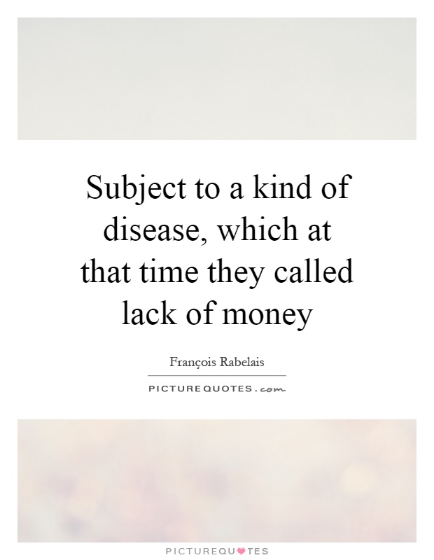 Subject to a kind of disease, which at that time they called lack of money Picture Quote #1
