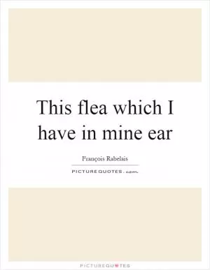 This flea which I have in mine ear Picture Quote #1