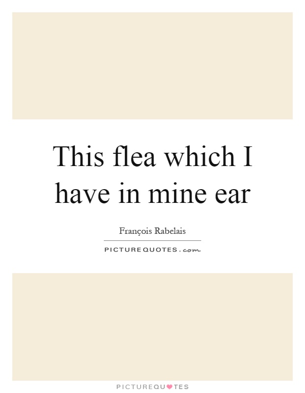 This flea which I have in mine ear Picture Quote #1