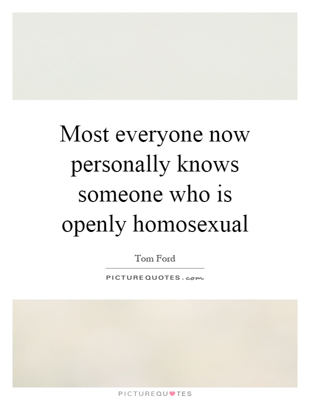 Most everyone now personally knows someone who is openly homosexual Picture Quote #1